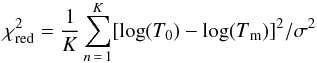 \begin{eqnarray} \chi^{2}_{\rm red} = \frac{\rm1}{ K} \sum_{n\,=\,1}^{ K} [\log(T_{0}) - \log(T{_{\rm m}})]^{2}/\sigma^{2} \end{eqnarray}