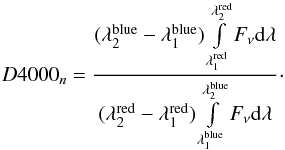 \begin{equation} D4000_{n} = \frac {(\lambda_{2}^{\rm blue}-\lambda_{1}^{\rm blue}) \int \limits_{\lambda_{1}^{\rm red}}^{\lambda_{2}^{\rm red}} {F_{\nu}{\rm d}\lambda} } {(\lambda_{2}^{\rm red}-\lambda_{1}^{\rm red}) \int \limits_{\lambda_{1}^{\rm blue}}^{\lambda_{2}^{\rm blue}} {F_{\nu}{\rm d}\lambda} }\cdot \end{equation}