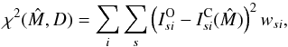 \begin{equation} \chi^2(\hat{M}, D) = \sum_i \sum_s \left(I_{si}^{\rm O} - I_{si}^{\rm C}(\hat{M}) \right)^2 w_{si}, \end{equation}