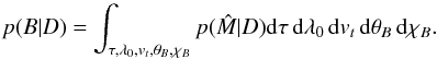 \begin{equation} p(B|D) = \int_{\tau, \lambda_0, v_t, \theta_B, \chi_B} p(\hat{M}|D) {\rm d}\tau\,{\rm d}\lambda_0\,{\rm d}v_t\,{\rm d}\theta_B\,{\rm d}\chi_B. \end{equation}