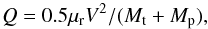 \begin{equation} \label{eq:qdef} Q = 0.5 \mu_{\rm r} V^2/(M_{\rm t}+M_{\rm p}) , \end{equation}