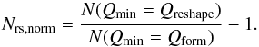 \begin{equation} N_{{\rm rs},\rm norm}=\frac{N(Q_{\rm min}=Q_{\rm reshape})}{N(Q_{\rm min}=Q_{\rm form})}-1 . \end{equation}