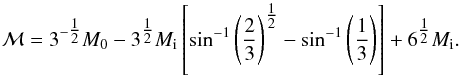 Mathematical equation: \begin{equation} \mathcal{M} = 3^{- \tfrac{1}{2}}M_0-3^{\tfrac{1}{2}}M_{\rm i} \left[\sin^{-1}\left(\frac{2}{3}\right)^{\tfrac{1}{2}} - \sin^{-1}\left(\frac{1}{3}\right)\right] + 6^{\tfrac{1}{2}}M_{\rm i}. \end{equation}