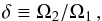 Mathematical equation: \begin{equation} \delta \equiv \Omega_2/\Omega_1 \,,\label{eq::delta} \end{equation}