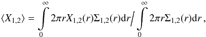 Mathematical equation: \begin{equation} \langle X_{1,2} \rangle = \int\limits^\infty_0 2\pi r X_{1,2}(r) \Sigma_{1,2}(r){\rm d}r \Big/ \int\limits^\infty_0 2\pi r \Sigma_{1,2}(r){\rm d}r \,,\label{eq::X}\ \end{equation}