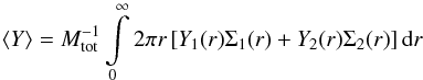 Mathematical equation: \begin{equation} \Oo \left\langle Y \right\rangle = M^{-1}_{\rm tot} \int\limits^\infty_0 2\pi r \left[ Y_1(r) \Sigma_1(r) + Y_2 (r) \Sigma_2(r) \right] {\rm d}r\,\,\label{eq::Y} \end{equation}