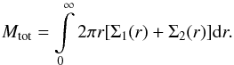 Mathematical equation: \begin{equation} M_{\rm tot} = \int\limits^\infty_0 2\pi r [ \Sigma_1(r) + \Sigma_2(r)] {\rm d}r.\label{eq::total_mass} \end{equation}