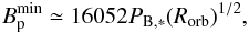 \begin{eqnarray} B^{\rm{min}}_{\rm p} \simeq 16052 P_{\rm{B},*}(R_{\rm{orb}})^{1/2}, \label{bmin} \end{eqnarray}