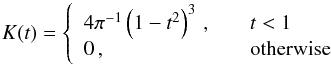 \begin{equation} K(t)=\left\{ \begin{array}{l l} 4\pi^{-1}\left(1-t^{2}\right)^{3}\,, & \quad t < 1 \\ 0\,, & \quad \textnormal{otherwise} \end{array}\right. \end{equation}