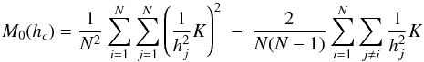 \begin{equation} \label{M0} M_{0}(h_{c}) = \frac{1}{N^{2}}\sum_{i=1}^{N}\sum_{j=1}^{N} \left(\frac{1}{h_{j}^{2}}K\right)^{2}~-~\frac{2}{N(N-1)} \sum_{i=1}^{N}\sum_{j \ne i}\frac{1}{h_{j}^{2}}K \end{equation}