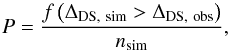 \begin{equation} P=\frac{f\left(\Delta_{\rm DS,~sim} > \Delta_{\rm DS,~obs}\right)}{n_{\rm sim}}, \label{Pdelta} \end{equation}