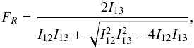 \begin{equation} F_R = \frac{2I_{13}}{I_{12}I_{13} + \sqrt{I_{12}^2I_{13}^2-4I_{12}I_{13}}}, \end{equation}