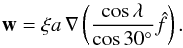 \begin{equation} \mathbf{w}=\xi a \, \nabla \left(\frac{\cos\lambda}{\cos 30^\circ}\hat{f}\right). \label{eq:infVelocParamF} \end{equation}