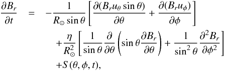 \begin{eqnarray} \frac{\partial B_r}{\partial t} &=& - \frac{1}{R_\odot \sin \theta}\left[\frac{\partial (B_r u_\theta \sin \theta)}{\partial \theta}+\frac{\partial (B_r u_\phi)}{\partial \phi}\right]\nonumber\\ && \quad + \frac{\eta}{R_\odot^2}\left[\frac{1}{\sin\theta}\frac{\partial}{\partial\theta}\left(\sin\theta\frac{\partial B_r}{\partial \theta}\right)+\frac{1}{\sin^2\theta}\frac{\partial^2 B_r}{\partial \phi^2}\right]\label{eq:sft}\\ &&\quad + S(\theta,\phi,t),\nonumber \end{eqnarray}