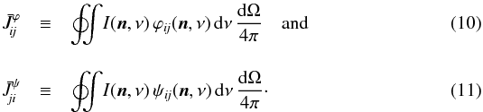 \begin{eqnarray} \bar{J}_{\!i\!j}^\varphi & \equiv& \oint\mspace{-11mu}\int\! I( \vec{n}, \nu )\, \varphi_{i\!j}( \vec{n}, \nu )\, \dd\nu\, \frac{\dd\Omega}{4\pi} \quad\text{and} \label{eq:Jij} \\[3.5mm] \bar{J}_{\!\!ji}^\psi & \equiv& \oint\mspace{-11mu}\int\! I( \vec{n}, \nu )\, \psi_{i\!j}( \vec{n}, \nu )\, \dd\nu\, \frac{\dd\Omega}{4\pi}\cdot \label{eq:Jji} \end{eqnarray}