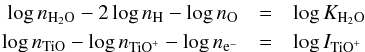 \begin{eqnarray*} \log n_{\mathrm{H}_2\mathrm{O}} - 2\log n_\mathrm{H} -\log n_\mathrm{O} &=& \log K_{\mathrm{H}_2\mathrm{O}} \\ \log n_\mathrm{TiO}-\log n_{\mathrm{TiO}^+}-\log n_{\mathrm{e}^-}&=&\log I_{\mathrm{TiO}^+} \end{eqnarray*}