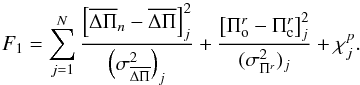 \begin{equation} F_1=\sum_{j=1}^{N}{\frac{\left[\overline{\Delta\Pi}_n- \overline{\Delta\Pi} \right]_j^2} {\left(\sigma_{\overline{\Delta\Pi}}^2\right)_j}+ \frac{\left[\Pi_{\rm o}^r-\Pi_{\rm c}^r\right]_j^2}{(\sigma_{\Pi^r}^2)_j}+ \chi_j^p}. \label{f1} \end{equation}