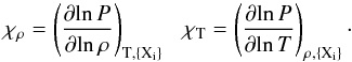 \begin{equation} \chi_{\rho}= \left(\frac{\partial\!\ln P}{\partial\! \ln \rho}\right)_{{\rm T}, \{\rm X_i\}}\ \ \ \chi_{\rm T}= \left(\frac{\partial\! \ln P}{\partial\! \ln T}\right)_{\rho, \{\rm X_i\}}\cdot \end{equation}
