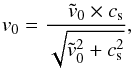 \begin{eqnarray} v_0= \dfrac{\quad \tilde{v}_{0} \times c_{\rm s}} {\sqrt{\tilde{v}_{0}^2 + c_{\rm s}^2}}, \end{eqnarray}