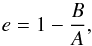 Mathematical equation: \begin{equation} e=1-\frac{B}{A}, \end{equation}