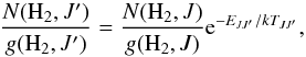 \begin{equation} {{N({\rm H}_2,J')} \over {g({\rm H}_2,J')}} = {{N({\rm H}_2,J)} \over {g({\rm H}_2,J)}} {\rm e}^{-E_{JJ'}/kT_{JJ'}}, \end{equation}