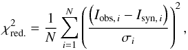 \begin{equation} \chi ^2_\mathrm{red.} = \frac{1}{N}\sum_{i = 1}^{N} \left( \frac{ \left(I_{\mathrm{obs}, \, i} - I_{\mathrm{syn}, \, i} \right)}{\sigma_i} \right) ^2 , \end{equation}