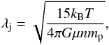 Mathematical equation: \begin{equation} \lambda_\text{j} = \sqrt{\frac{15 k_\text{B} T}{4 \pi G \mu n m_\text{p}}} \label{equaJeans} , \end{equation}