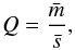 Mathematical equation: \begin{equation} Q = \frac{\bar{m}}{\bar{s}} , \end{equation}