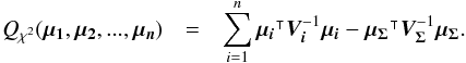 \begin{eqnarray} Q_{\rchi^2}(\vec{\mu_1},\vec{\mu_2},...,\vec{\mu_n}) & = & \sum\limits_{i=1}^n\transposee{\vec{\mu_i}}\bm{V_i}^{-1}\vec{\mu_i} - \transposee{\vec{\mu_\Sigma}}\bm{V_\Sigma}^{-1}\vec{\mu_\Sigma}. \label{eq:qchi2form2} \end{eqnarray}