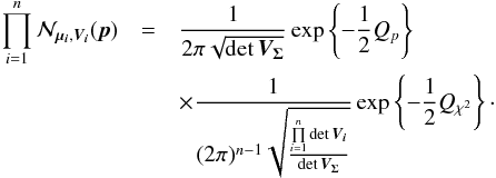 \begin{eqnarray} \prod\limits_{i=1}^n\mathcal{N}_{\vec{\mu_i},\bm{V_i}}(\vec{p}) & = & \frac{1}{2\pi\sqrt{\det\bm{V_\Sigma}}} \exp\left\{-\frac{1}{2}Q_p\right\} \nonumber\\ & & \times \frac{1}{(2\pi)^{n-1}\sqrt{ \frac{\prod\limits_{i=1}^n\det\bm{V_i}} {\det\bm{V_\Sigma}}} } \exp\left\{ -\frac{1}{2}Q_{\rchi^2} \right\}\cdot \label{eq:likely2components} \end{eqnarray}