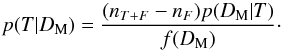 \begin{equation} p(T|D_{\rm M}) = \frac{(n_{T+F} - n_F)p(D_{\rm M}|T)} {f(D_{\rm M})}\cdot \end{equation}