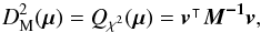 \begin{equation} D_{\rm M}^2(\vec{\mu}) = Q_{\rchi^2}(\vec{\mu}) = \transposee{\vec{v}}\bm{M^{-1}}\vec{v}, \label{eq:dm} \end{equation}