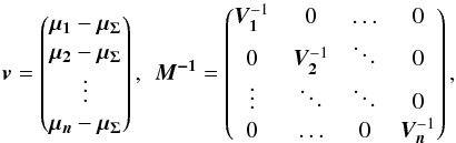 \begin{equation} \vec{v} = \begin{pmatrix} \vec{\mu_1} - \vec{\mu_\Sigma} \\ \vec{\mu_2} - \vec{\mu_\Sigma} \\ \vdots \\ \vec{\mu_n} - \vec{\mu_\Sigma} \end{pmatrix} \mathrm{, } \hspace{2mm} \bm{M^{-1}} = \begin{pmatrix} \bm{V_1}^{-1} & 0 & \hdots & 0 \\ 0 & \bm{V_2}^{-1} & \ddots & 0 \\ \vdots & \ddots & \ddots & 0 \\ 0 & \hdots & 0 &\bm{V_n}^{-1} \end{pmatrix}, \end{equation}