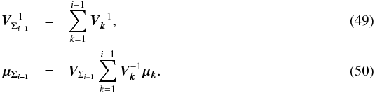\begin{eqnarray} \bm{V_{\Sigma_{i-1}}}^{-1} & = & \sum\limits_{k=1}^{i-1}\bm{V_k}^{-1}, \label{eq:iterror} \\ \vec{\mu_{\Sigma_{i-1}}} & = & \bm{V}_{\Sigma_{i-1}} \sum\limits_{k=1}^{i-1}\bm{V_k}^{-1}\vec{\mu_k}. \end{eqnarray}