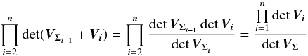 \begin{equation} \prod_{i=2}^n \det(\bm{V_{\Sigma_{i-1}}} + \bm{V_i}) = \prod_{i=2}^n \frac{\det \bm{V_{\Sigma_{i-1}}} \det \bm{V_i}}{ \det \bm{V_{\Sigma_i}} } = \frac{\prod\limits_{i=1}^n\det \bm{V_i}}{\det \bm{V_{\Sigma}}} \label{eq:itdet} \end{equation}