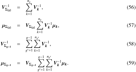 \begin{eqnarray} \bm{V_{\Sigma_{\{g\}}}}^{-1} & = & \sum\limits_{k=1}^{n_g} \bm{V_k}^{-1}, \\ \vec{\mu_{\Sigma_{\{g\}}}} & = & \bm{V_{\Sigma_{\{g\}}}} \sum\limits_{k=1}^{n_g}\bm{V_k}^{-1}\vec{\mu_k}, \\ \bm{V_{\Sigma_{g-1}}}^{-1} & = & \sum\limits_{g'=1}^{g-1} \sum\limits_{k=1}^{n_{g'}} \bm{V_k}^{-1}, \\ \vec{\mu_{\Sigma_{g-1}}} & = & \bm{V_{\Sigma_{g-1}}} \sum\limits_{g'=1}^{g-1} \sum\limits_{k=1}^{n_{g'}} \bm{V_k}^{-1} \vec{\mu_k}. \end{eqnarray}