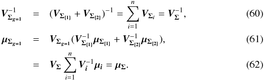 \begin{eqnarray} \bm{V_{\Sigma_{g=1}}}^{-1} & = & (\bm{V_{\Sigma_{\{1\}}}} + \bm{V_{\Sigma_{\{2\}}}})^{-1} = \sum\limits_{i=1}^n \bm{V_{\Sigma_i}} = \bm{V_\Sigma}^{-1}, \\ \vec{\mu_{\Sigma_{g=1}}} & = & \bm{V_{\Sigma_{g=1}}}( \bm{V_{\Sigma_{\{1\}}}}^{-1} \vec{\mu_{\Sigma_{\{1\}}}} + \bm{V_{\Sigma_{\{2\}}}}^{-1} \vec{\mu_{\Sigma_{\{2\}}}}), \\ & = & \bm{V_\Sigma} \sum\limits_{i=1}^n \bm{V_i}^{-1} \vec{\mu_i} = \vec{\mu_\Sigma}. \end{eqnarray}