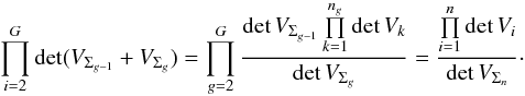 \begin{equation} \prod_{i=2}^{G} \det(V_{\Sigma_{g-1}} + V_{\Sigma_g}) = \prod_{g=2}^{G} \frac{ \det V_{\Sigma_{g-1}} \prod\limits_{k=1}^{n_g} \det V_k }{\det V_{\Sigma_{g}}} = \frac{\prod\limits_{i=1}^n\det V_i}{\det V_{\Sigma_n}}\cdot \label{eq:detprodgroups} \end{equation}