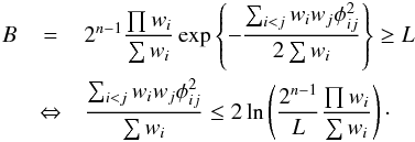\begin{eqnarray} B&=&2^{n-1}\frac{\prod w_i}{\sum w_i} \exp \left\{ -\frac{\sum_{i<j} w_i w_j \phi_{ij}^2}{2\sum w_i} \right\} \ge L \label{eq:bbudav} \nonumber\\ &\Leftrightarrow & \frac{\sum_{i<j} w_i w_j \phi_{ij}^2}{\sum w_i} \le 2 \ln\left( \frac{2^{n-1}}{L}\frac{\prod w_i}{\sum w_i} \right)\cdot \end{eqnarray}