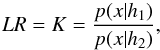 \begin{equation} LR = K = \frac{p(x|h_1)}{p(x|h_2)}, \end{equation}