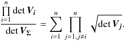\begin{equation} \frac{\prod\limits_{i=1}^n \det \bm{V_i}}{\det \bm{V_\Sigma}} = \sum\limits_{i=1}^n\prod_{j=1, j \ne i}^n \sqrt{\det \bm{V_j}}. \label{eq:detvsigAnotherform} \end{equation}