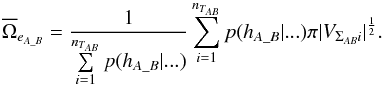 \begin{equation} \overline{\Omega}_{e_{A\_B}} = \frac{1} {\sum\limits_{i=1}^{n_{T_{AB}}} p(h_{A\_B}|...)} \sum_{i=1}^{n_{T_{AB}}} p(h_{A\_B}|...) \pi|V_{\Sigma_{AB}i}|^\frac{1}{2}. \end{equation}