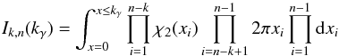 \begin{equation} I_{k,n}(k_\gamma) = \int_{x=0}^{x \le k_\gamma} \prod_{i=1}^{n-k} \rchi_2(x_i) \prod_{i=n-k+1}^{n-1} 2\pi x_i \prod_{i=1}^{n-1}\mathrm{d}x_i \label{eq:ikndef} \end{equation}