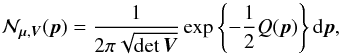 \begin{equation} \mathcal{N}_{\vec{\mu},\bm{V}}(\vec{p}) = \frac{1}{2\pi\sqrt{\det \bm{V}}} \exp\left\{-\frac{1}{2}Q(\vec{p})\right\} \mathrm{d}\vec{p}, \end{equation}