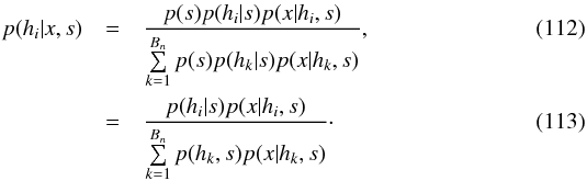 \begin{eqnarray} p(h_i|x,s) & = & \frac{p(s)p(h_i|s)p(x|h_i,s)} {\sum\limits_{k=1}^{B_n}p(s)p(h_k|s)p(x|h_k,s) }, \\ & = & \frac{p(h_i|s)p(x|h_i,s)} {\sum\limits_{k=1}^{B_n}p(h_k,s)p(x|h_k,s)}\cdot \label{eq:bayesformula} \end{eqnarray}