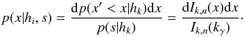 \begin{equation} p(x|h_i,s) = \frac{\mathrm{d} p(x'<x|h_k) \mathrm{d}x}{p(s|h_k)} = \frac{\mathrm{d}I_{k,n}(x)\mathrm{d}x}{I_{k,n}(k_\gamma)}\cdot \label{eq:pxhis} \end{equation}