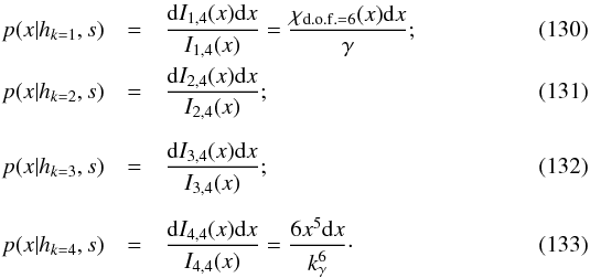 \begin{eqnarray} p(x|h_{k=1},s) & = & \frac{\mathrm{d}I_{1,4}(x)\mathrm{d}x}{I_{1,4}(x)} = \frac{\rchi_{{\rm d.o.f.}=6}(x)\mathrm{d}x}{\gamma}; \\ p(x|h_{k=2},s) & = & \frac{\mathrm{d}I_{2,4}(x)\mathrm{d}x}{I_{2,4}(x)}; \\[2mm] p(x|h_{k=3},s) & = & \frac{\mathrm{d}I_{3,4}(x)\mathrm{d}x}{I_{3,4}(x)}; \\[2mm] p(x|h_{k=4},s) & = & \frac{\mathrm{d}I_{4,4}(x)\mathrm{d}x}{I_{4,4}(x)} = \frac{6x^5\mathrm{d}x}{k_\gamma^6}\cdot \end{eqnarray}