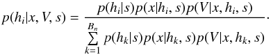 \begin{equation} p(h_i|x,V,s) = \frac{p(h_i|s)p(x|h_i,s)p(V|x,h_i,s)} {\sum\limits_{k=1}^{B_n}p(h_k|s)p(x|h_k,s)p(V|x,h_k,s)}\cdot \label{eq:bayesformulaV} \end{equation}