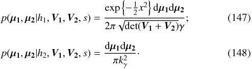 \begin{eqnarray} && p(\vec{\mu_1}, \vec{\mu_2}|h_1,\bm{V_1},\bm{V_2},s) = \frac{\exp\left\{-\frac{1}{2} x^2\right\} \mathrm{d}\vec{\mu_1}\mathrm{d}\vec{\mu_2}} {2\pi\sqrt{\det(\bm{V_1} + \bm{V_2})} \gamma};\\[2mm] && p(\vec{\mu_1}, \vec{\mu_2}|h_2,\bm{V_1},\bm{V_2},s) = \frac{\mathrm{d}\vec{\mu_1}\mathrm{d}\vec{\mu_2} } {\pi k_\gamma^2 }\cdot \end{eqnarray}