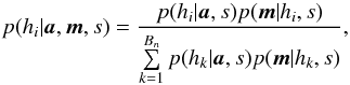 \begin{equation} p(h_i|\vec{a},\vec{m},s) = \frac{p(h_i|\vec{a},s)p(\vec{m}|h_i,s)} {\sum\limits_{k=1}^{B_n} p(h_k|\vec{a},s)p(\vec{m}|h_k,s) }, \label{eq:bgrc} \end{equation}